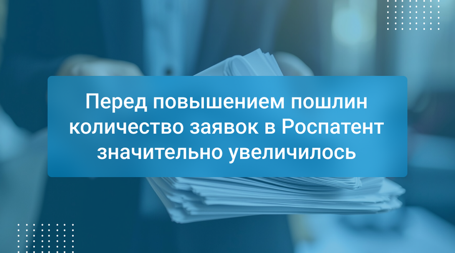 Перед повышением пошлин количество заявок в Роспатент значительно увеличилось