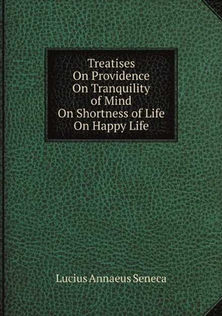 Treatises: On Providence, On Tranquility of Mind, On Shortness of Life, On Happy Life | Seneca the Younger