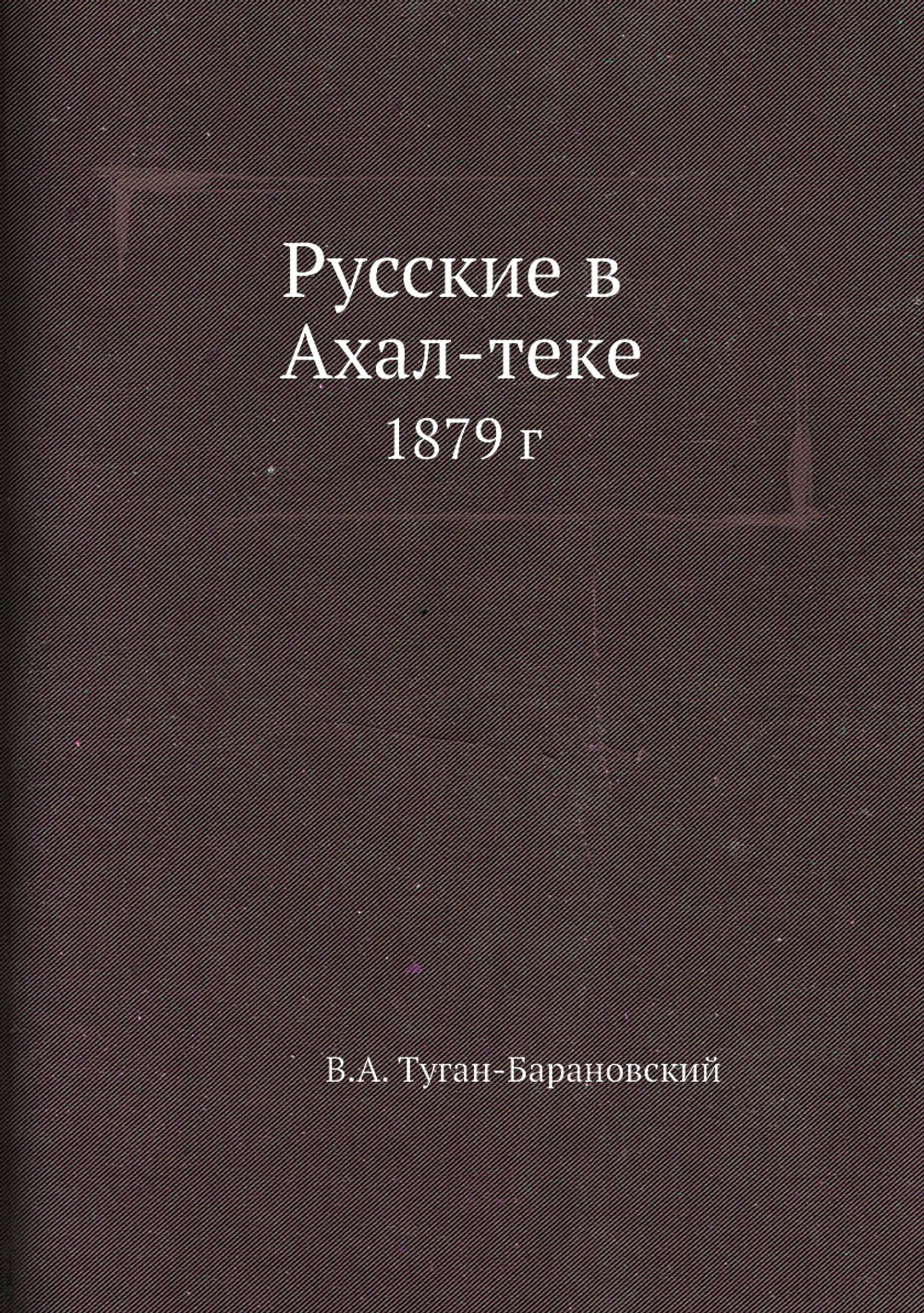 Русские в Ахал-теке. 1879 г. | В.А. Туган-Барановский