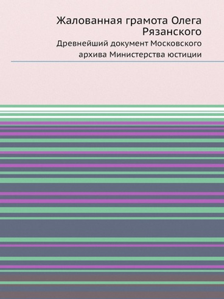 Жалованная грамота Олега Рязанского. Древнейший документ Московского архива Министерства юстиции | Нет автора