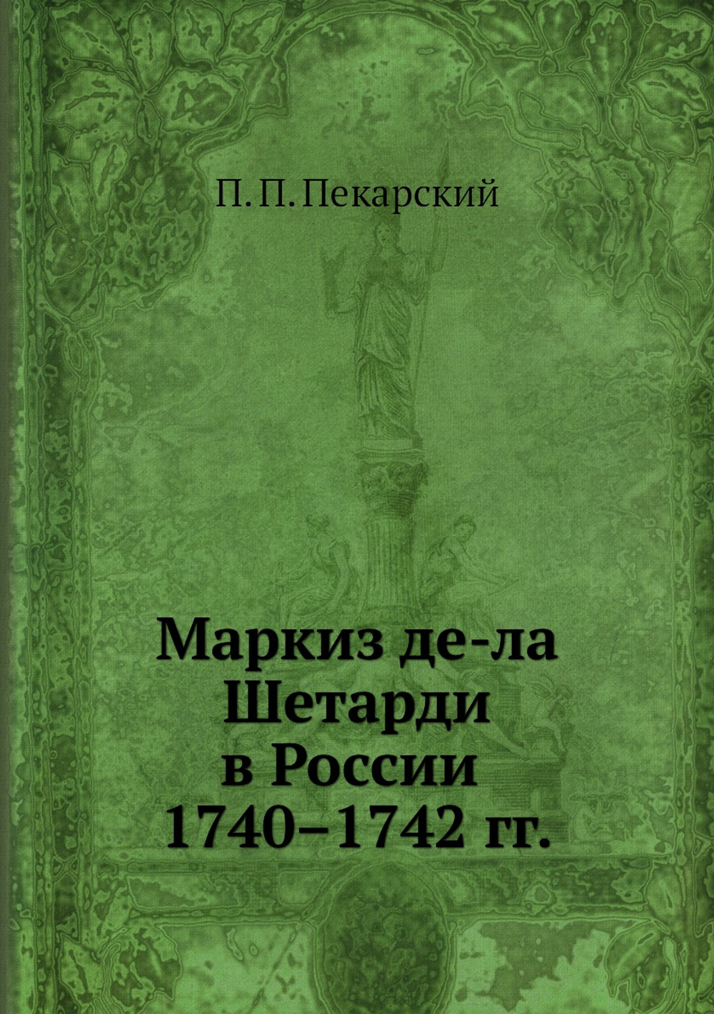Маркиз де-ла Шетарди в России 1740–1742 гг. | П. П. Пекарский