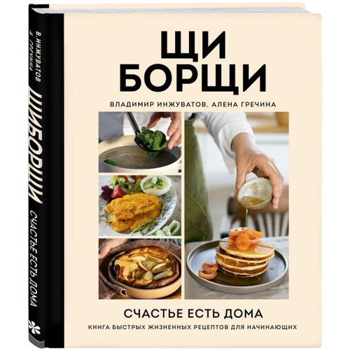ЩиБорщи. Счастье есть дома. Книга быстрых жизненных рецептов для начинающих, изд.: Эксмо, авт.: Гречина А., Инжуватов В., серия.: Кулинарное открытие