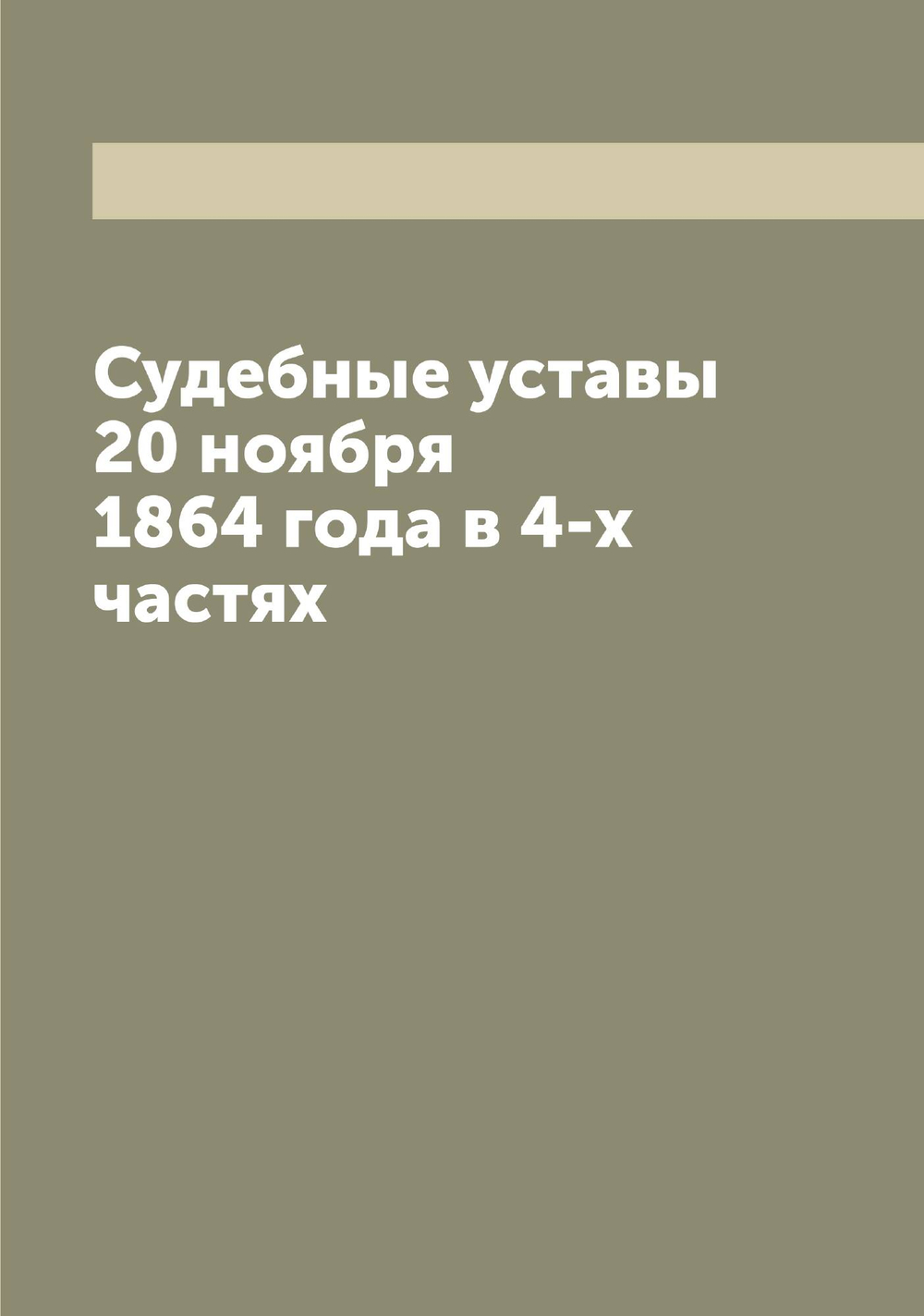 Судебные уставы 20 ноября 1864 года в 4-х частях | Нет автора