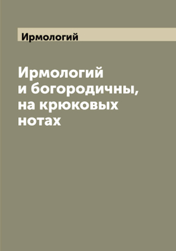 Ирмологий и богородичны, на крюковых нотах | Ирмологий