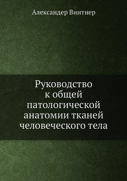 Руководство к общей патологической анатомии тканей человеческого тела | Александер Винтнер