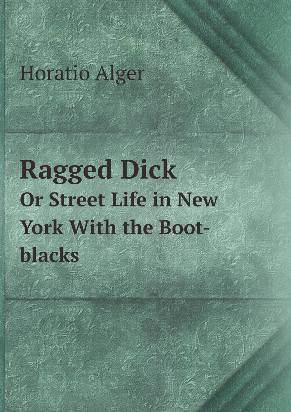 Ragged Dick. Or Street Life in New York With the Boot-blacks | Alger Horatio
