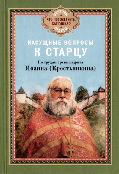 Насущные вопросы к старцу. По трудам архимандрита Иоанна (Крестьянкина)