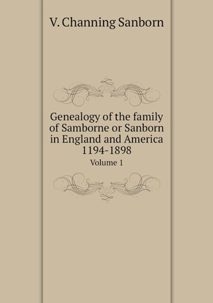 Genealogy of the family of Samborne or Sanborn in England and America 1194-1898. Volume 1 | V. Channing Sanborn