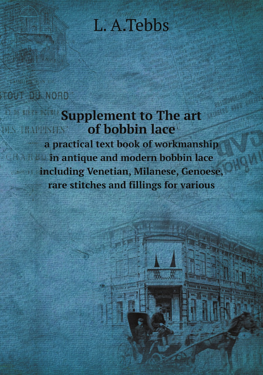 Supplement to The art of bobbin lace. a practical text book of workmanship in antique and modern bobbin lace including Venetian, Milanese, Genoese, rare stitches and fillings for various | L. A.Tebbs