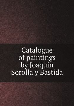 Catalogue of paintings by Joaquin Sorolla y Bastida | Нет автора