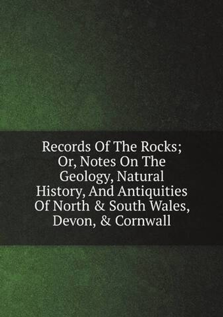 Records Of The Rocks; Or, Notes On The Geology, Natural History, And Antiquities Of North & South Wales, Devon, & Cornwall | Сборник