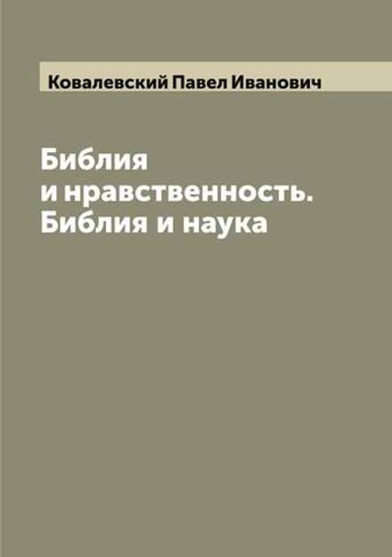 Библия и нравственность. Библия и наука | Ковалевский Павел Иванович
