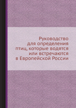 Руководство для определения птиц, которые водятся или встречаются в Европейской России | К. Кесслер