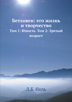 Бетховен: его жизнь и творчество. Том 1: Юность. Том 2: Зрелый возраст | Л.Б. Ноль