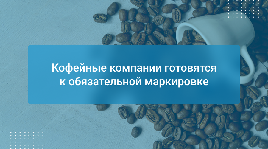 Кофейные компании готовятся к обязательной маркировке