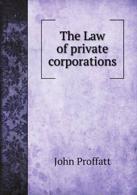 The Law of private corporations | John Proffatt
