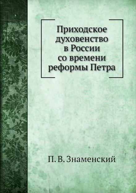Приходское духовенство в России со времени реформы Петра | П. В. Знаменский