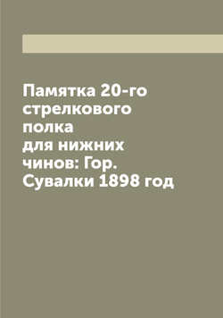 Памятка 20-го стрелкового полка для нижних чинов: Гор. Сувалки 1898 год | Нет автора