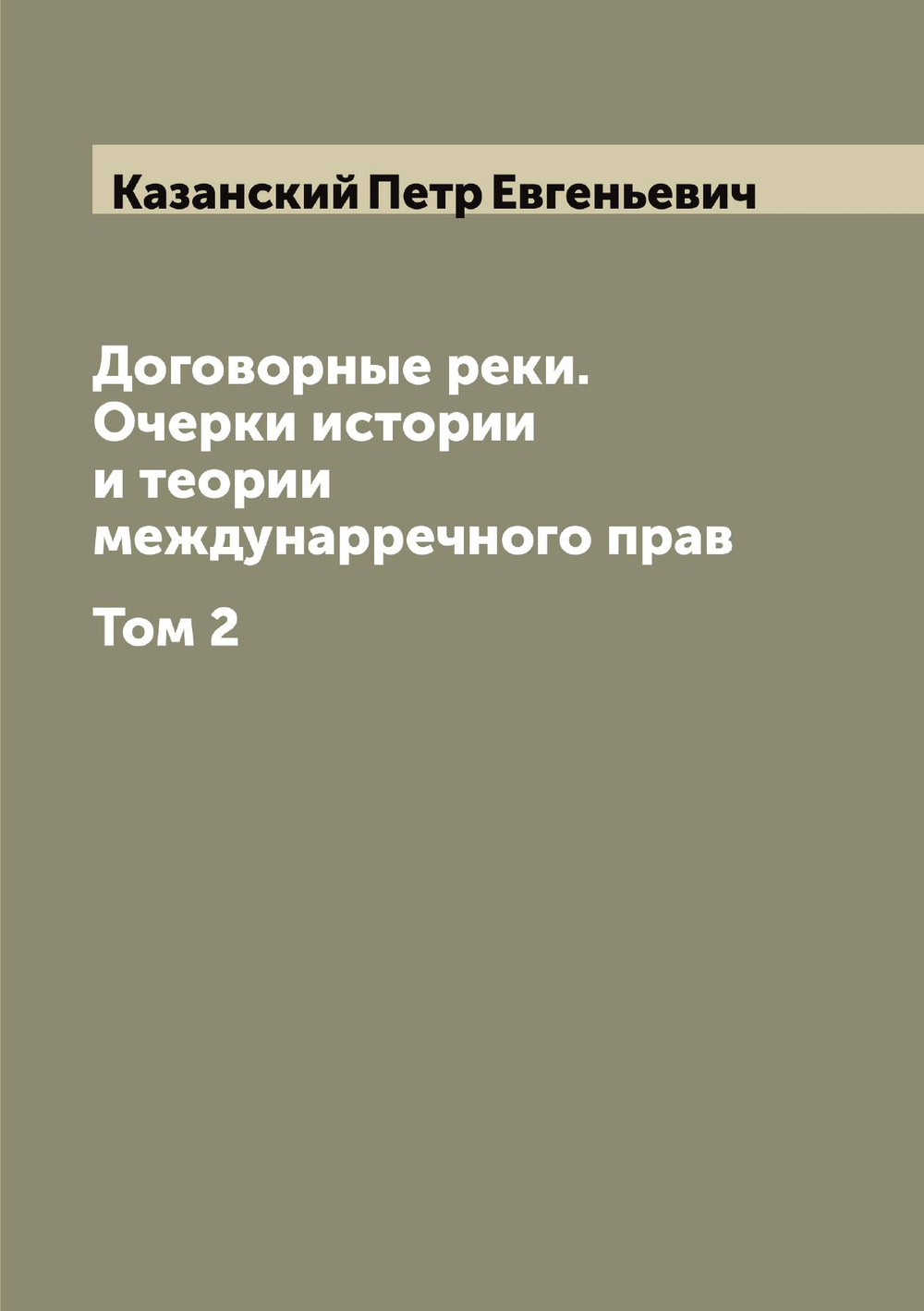 Договорные реки. Очерки истории и теории междунарречного прав. Том 2 | Казанский Петр Евгеньевич
