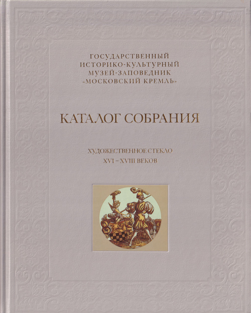 Художественное стекло XVI-XVIII веков: Каталог собрания музея-заповедника «Московский Кремль»