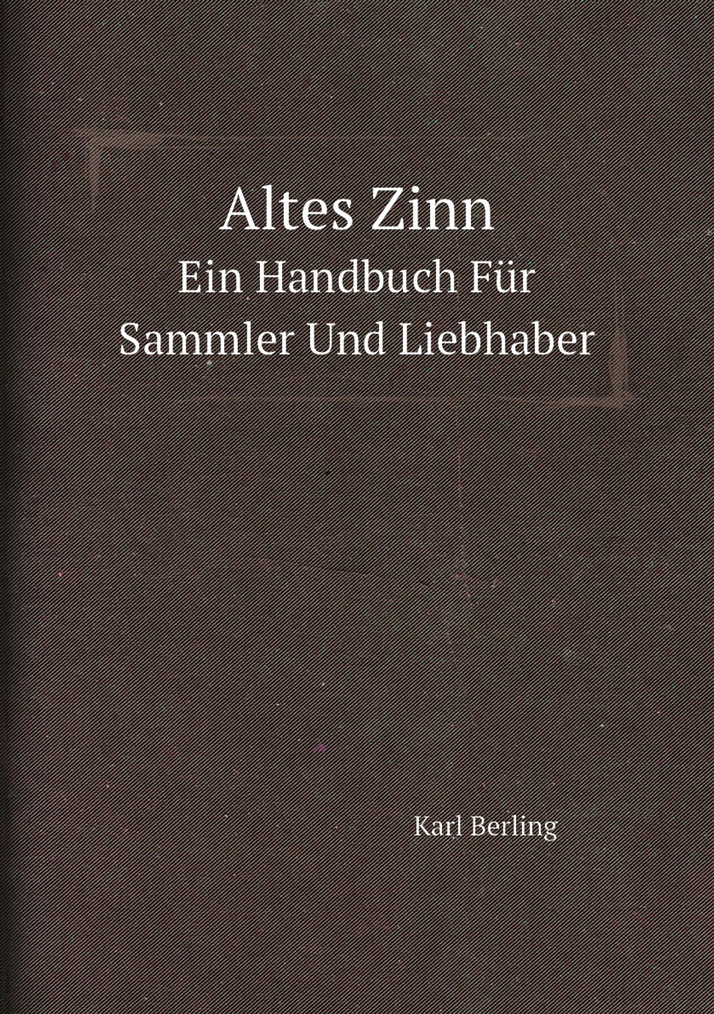 Altes Zinn. Ein Handbuch Für Sammler Und Liebhaber | Karl Berling