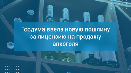 Госдума ввела новую пошлину за лицензию на продажу алкоголя