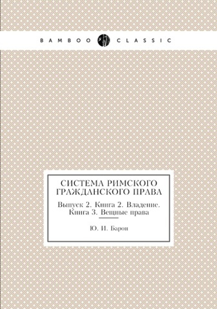 Система Римского гражданского права. Выпуск 2. Книга 2. Владение. Книга 3. Вещные права | Ю. И. Барон; Петражицкий Л. И.