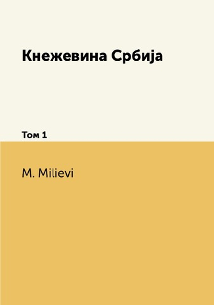 Кнежевина Србиjа. Том 1 | M. Milievi