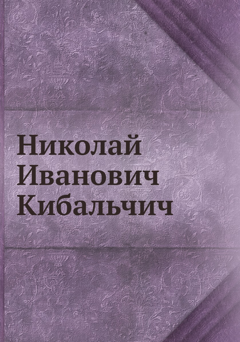 Николай Иванович Кибальчич | Ф. Дедов; Н. Максимов; С. Нечетнаго; А. Рудин