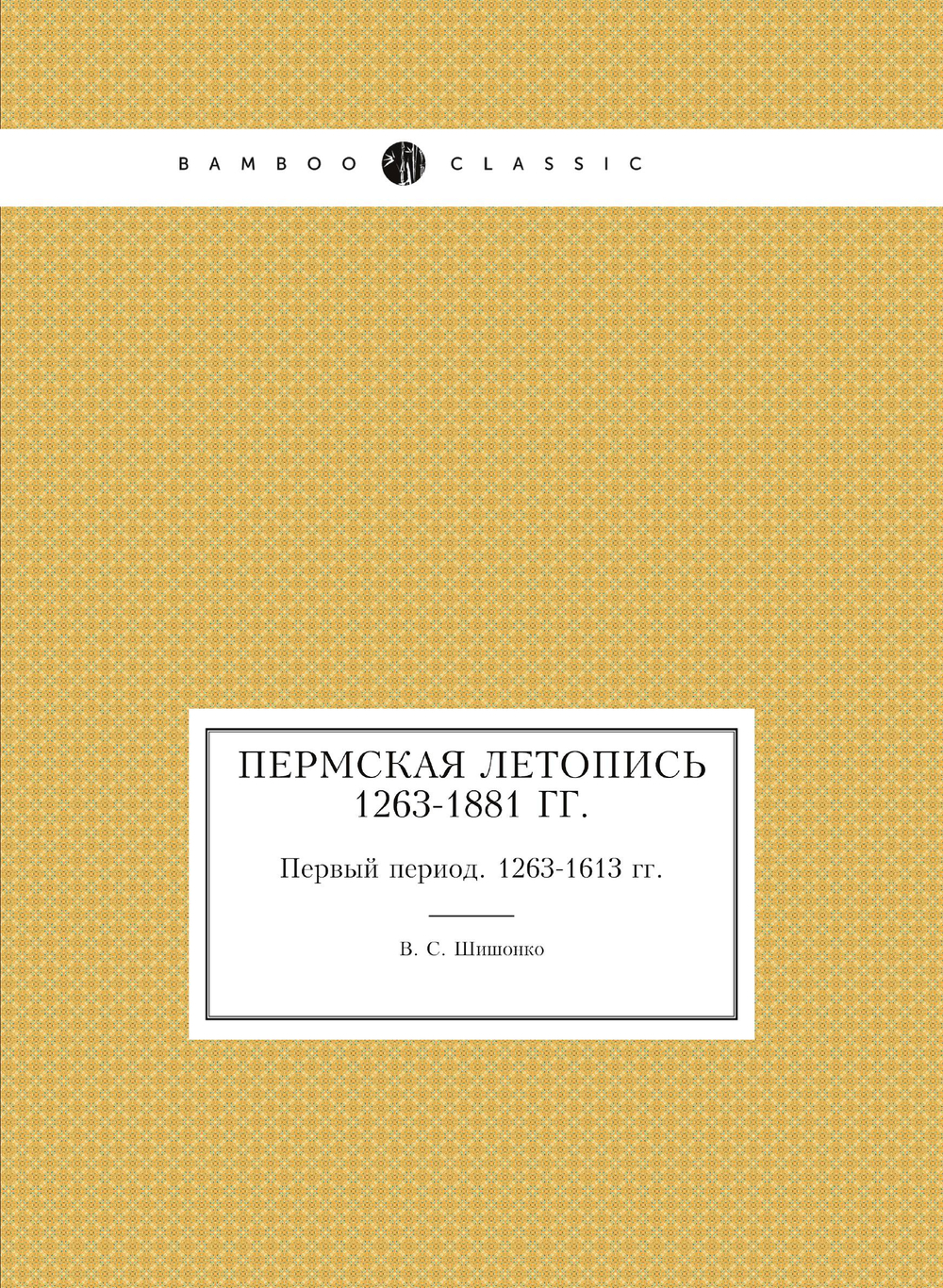 Пермская летопись 1263-1881 гг.. Первый период. 1263-1613 гг. | В. С. Шишонко