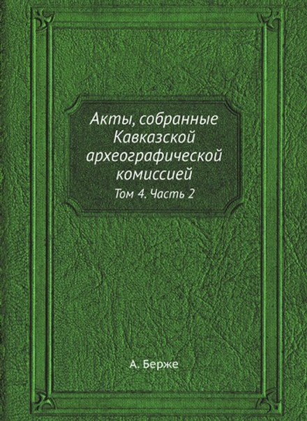Акты, собранные Кавказской археографической комиссией. Том 4. Часть 2 | А. Берже