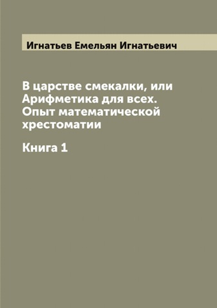 В царстве смекалки, или Арифметика для всех. Опыт математической хрестоматии. Книга 1 | Игнатьев Емельян Игнатьевич