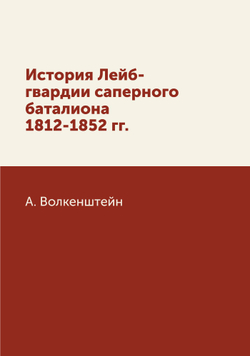 История Лейб-гвардии саперного баталиона 1812-1852 гг. | А. Волкенштейн