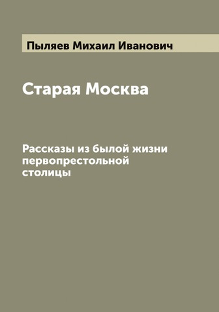 Старая Москва. Рассказы из былой жизни первопрестольной столицы | Пыляев Михаил Иванович