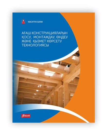 Ағаш конструкцияларын қосу, монтаждау, өңдеу және қызмет көрсету технологиясы