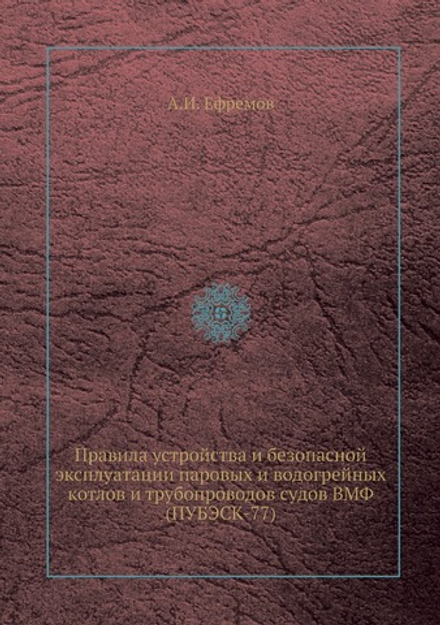 Правила устройства и безопасной эксплуатации паровых и водогрейных котлов и трубопроводов судов ВМФ (ПУБЭСК-77) | А.И. Ефремов