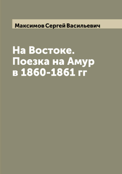 На Востоке. Поезка на Амур в 1860-1861 гг | Максимов Сергей Васильевич