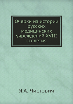 Очерки из истории русских медицинских учреждений XVIII столетия | Я.А. Чистович
