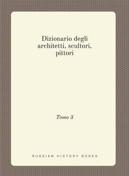 Dizionario degli architetti, scultori, pittori. Tomo 3 | Сборник