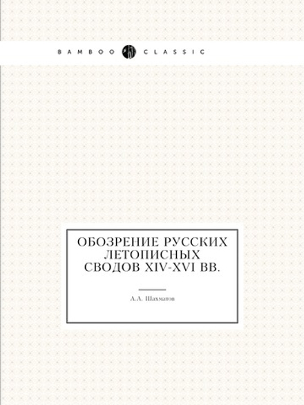 Обозрение русских летописных сводов XIV-XVI вв. | А. А. Шахматов