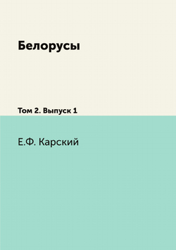 Белорусы. Том 2. Выпуск 1 | Е.Ф. Карский