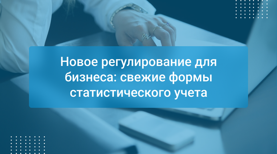 Новое регулирование для бизнеса: свежие формы статистического учета