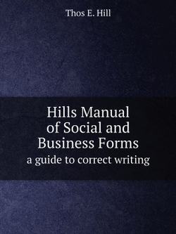 Hills Manual of Social and Business Forms. a guide to correct writing | Thos E. Hill