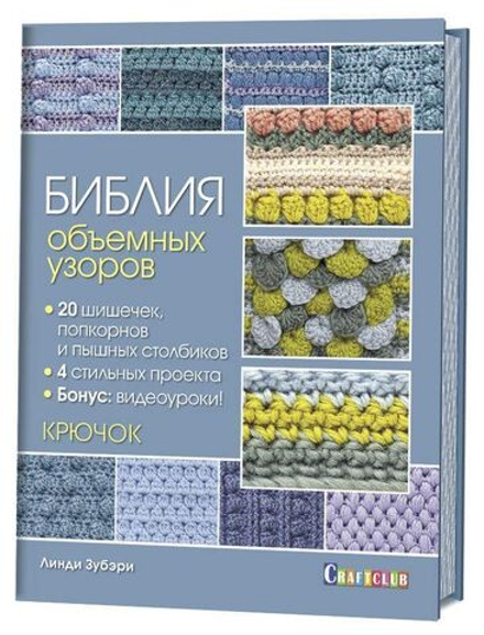 Библия объемных узоров для вязания крючком: 20 шишечек, попкорнов и пышных столбиков + 4 стильных проекта