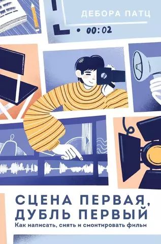 Сцена первая, дубль первый. Как написать, снять и смонтировать фильм | Патц Д.