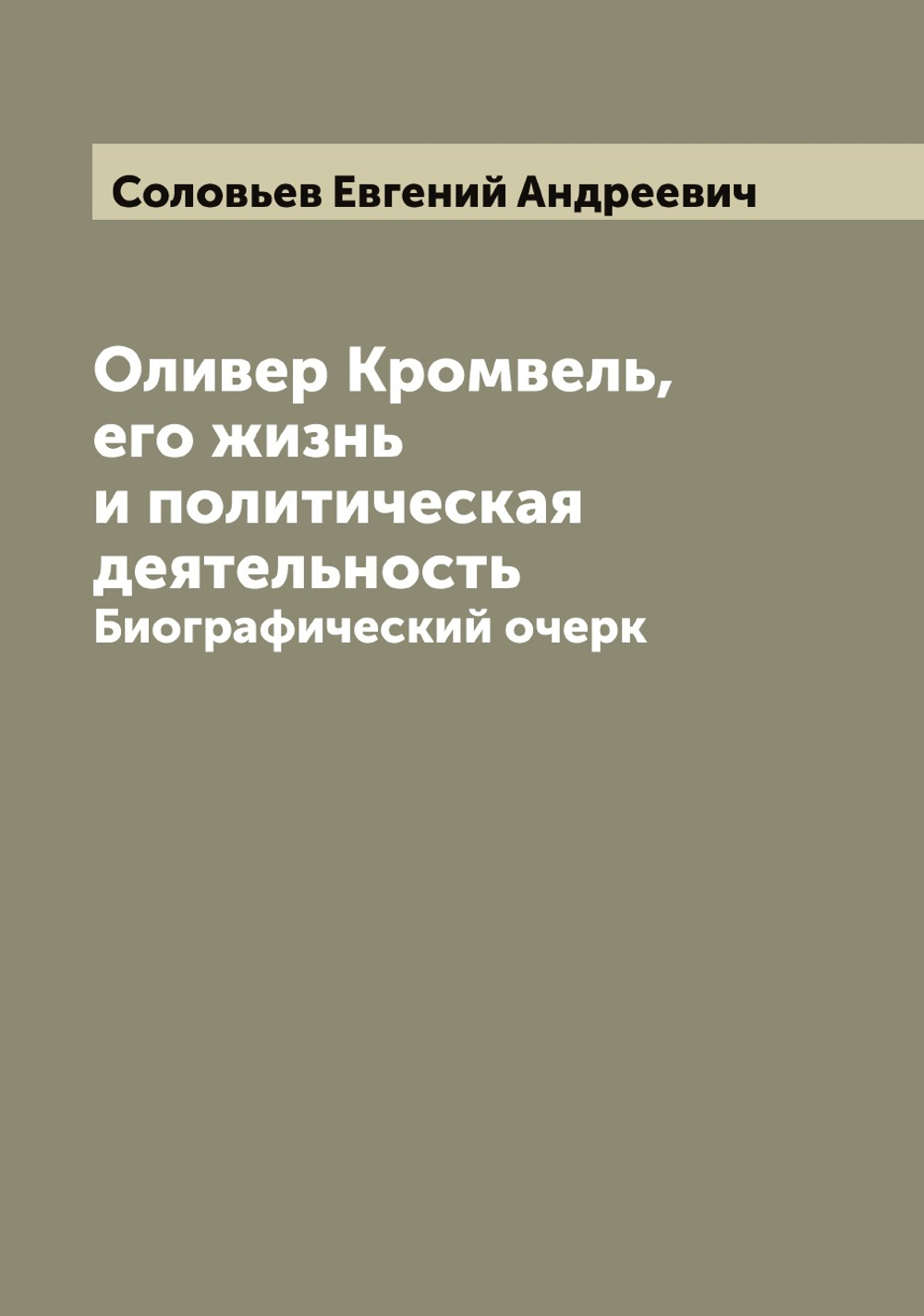 Оливер Кромвель, его жизнь и политическая деятельность. Биографический очерк | Соловьев Евгений Андреевич
