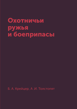 Охотничьи ружья и боеприпасы | Б. А. Крейцер; А .И. Толстопят