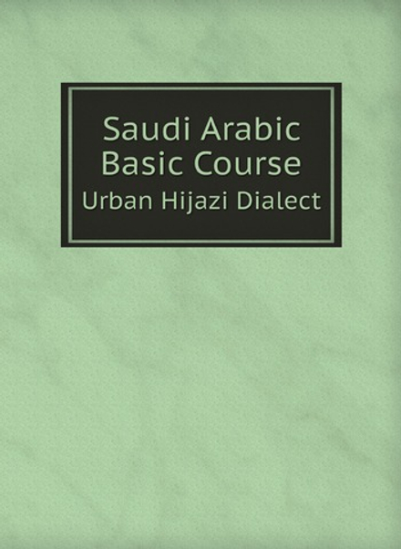 Saudi Arabic Basic Course. Urban Hijazi Dialect | Warren G. Yetes and Absorn Tryon