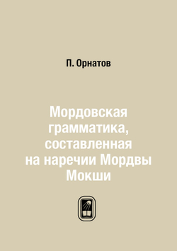 Мордовская грамматика, составленная на наречии Мордвы Мокши | П. Орнатов