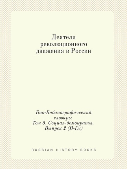 Деятели революционного движения в России. Био-Библиографический словарь: Том 5. Социал-демократы. Выпуск 2 (В-Гм) | Э. А. Корольчук; Ш. М. Левин